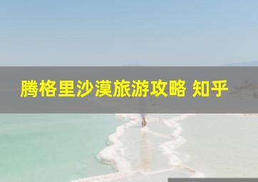 腾格里沙漠旅游攻略 知乎